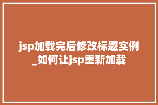 jsp加载完后修改标题实例_如何让jsp重新加载