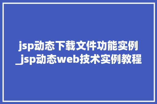 jsp动态下载文件功能实例_jsp动态web技术实例教程
