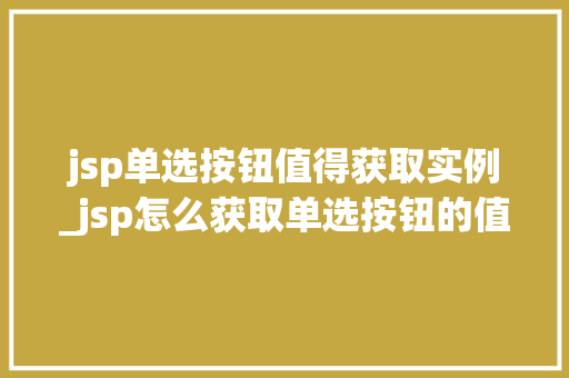 jsp单选按钮值得获取实例_jsp怎么获取单选按钮的值