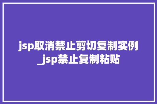 jsp取消禁止剪切复制实例_jsp禁止复制粘贴