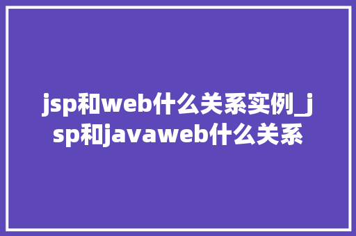 jsp和web什么关系实例_jsp和javaweb什么关系