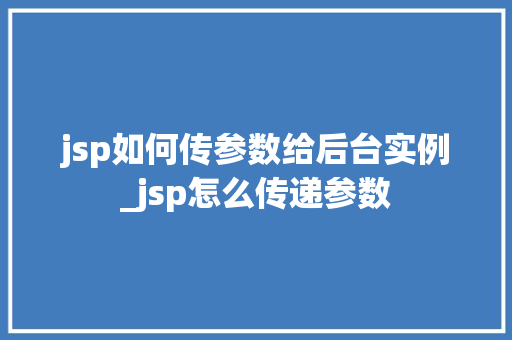 jsp如何传参数给后台实例_jsp怎么传递参数