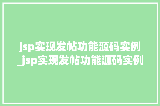 jsp实现发帖功能源码实例_jsp实现发帖功能源码实例是什么