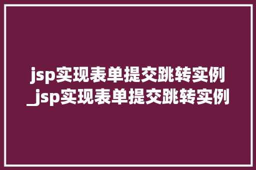 jsp实现表单提交跳转实例_jsp实现表单提交跳转实例的方法