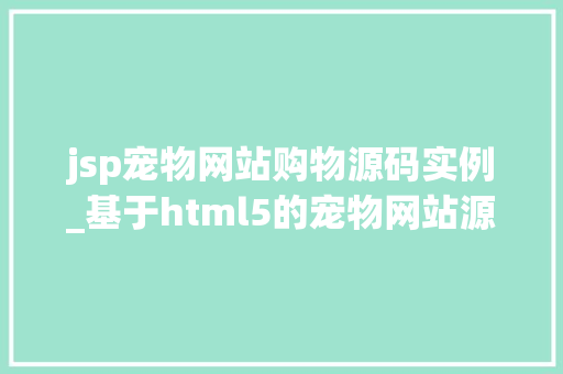 jsp宠物网站购物源码实例_基于html5的宠物网站源代码