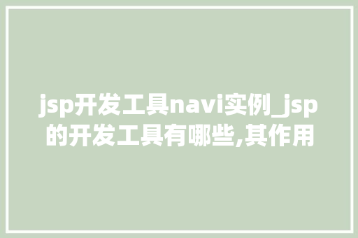 jsp开发工具navi实例_jsp的开发工具有哪些,其作用分别是什么