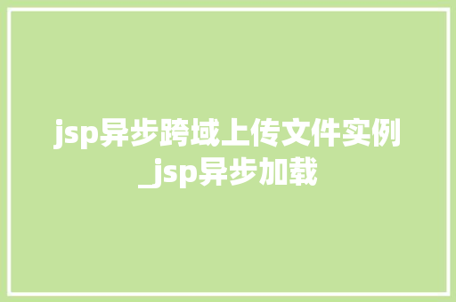 jsp异步跨域上传文件实例_jsp异步加载  第1张
