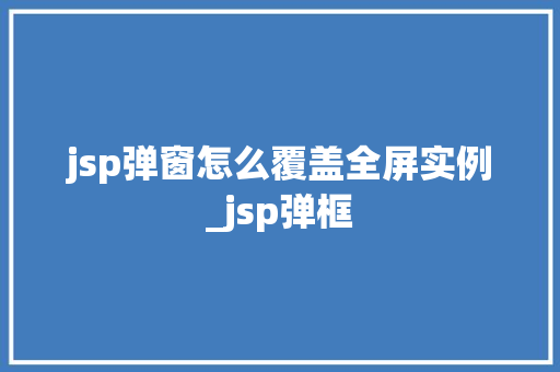 jsp弹窗怎么覆盖全屏实例_jsp弹框