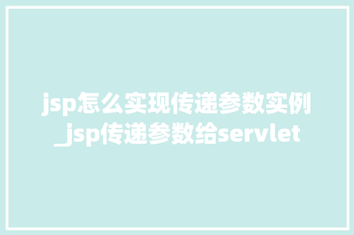 jsp怎么实现传递参数实例_jsp传递参数给servlet
