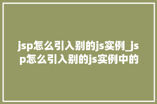 jsp怎么引入别的js实例_jsp怎么引入别的js实例中的数据