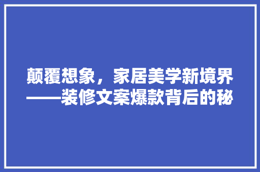 颠覆想象，家居美学新境界——装修文案爆款背后的秘密  第1张