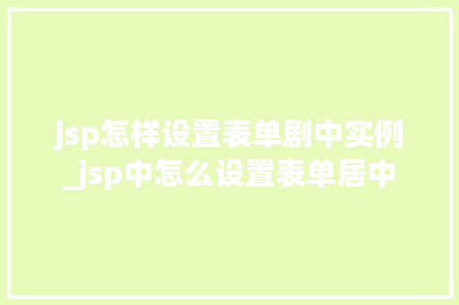 jsp怎样设置表单剧中实例_jsp中怎么设置表单居中