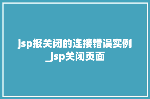 jsp报关闭的连接错误实例_jsp关闭页面