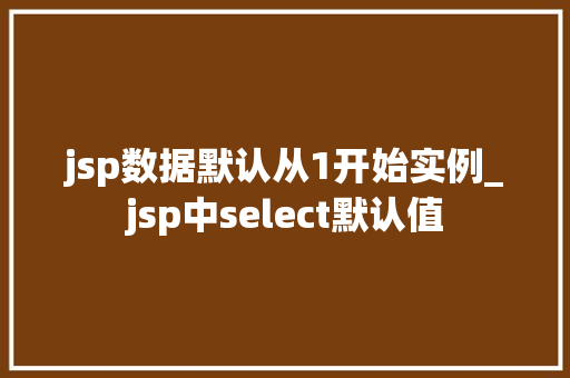 jsp数据默认从1开始实例_jsp中select默认值