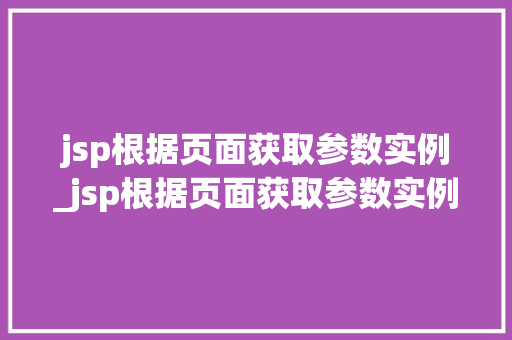jsp根据页面获取参数实例_jsp根据页面获取参数实例分析