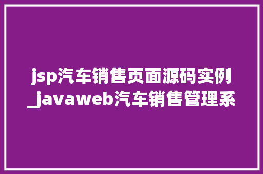 jsp汽车销售页面源码实例_javaweb汽车销售管理系统
