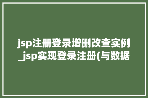 jsp注册登录增删改查实例_jsp实现登录注册(与数据库对接)
