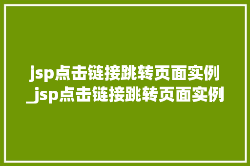 jsp点击链接跳转页面实例_jsp点击链接跳转页面实例是什么