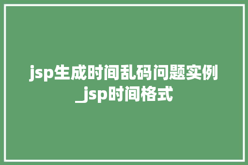jsp生成时间乱码问题实例_jsp时间格式