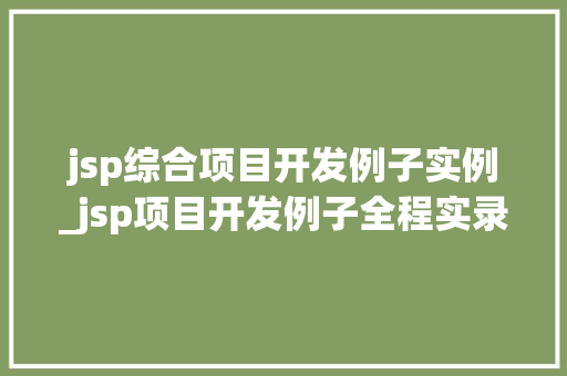 jsp综合项目开发例子实例_jsp项目开发例子全程实录  第1张