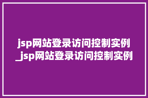 jsp网站登录访问控制实例_jsp网站登录访问控制实例有哪些