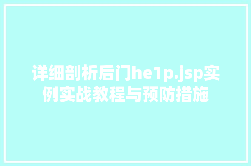详细剖析后门he1p.jsp实例实战教程与预防措施