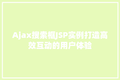 Ajax搜索框JSP实例打造高效互动的用户体验 第1张 Ajax搜索框JSP实例打造高效互动的用户体验 第1张