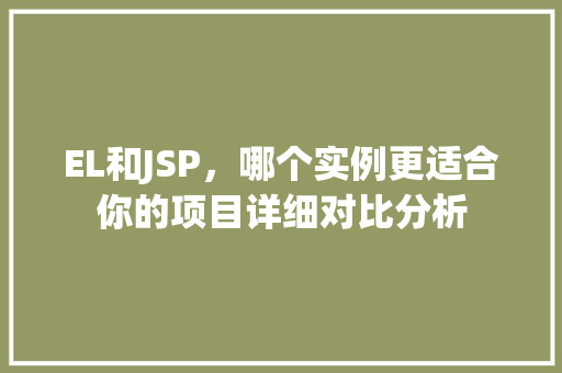 EL和JSP,哪个实例更适合你的项目详细对比分析