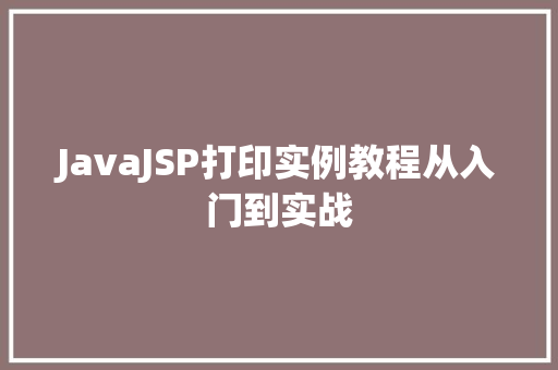JavaJSP打印实例教程从入门到实战  第1张