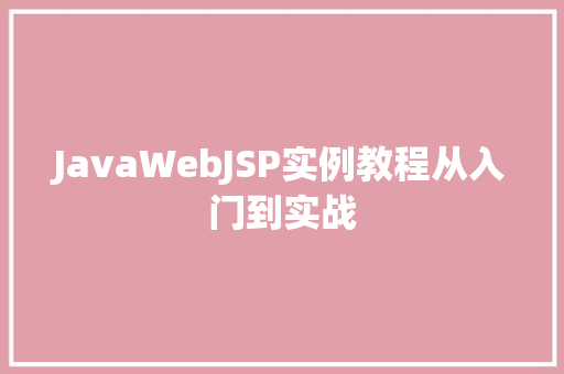 JavaWebJSP实例教程从入门到实战