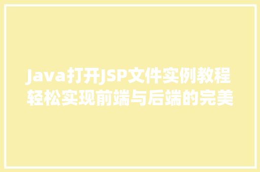 Java打开JSP文件实例教程轻松实现前端与后端的完美结合  第1张