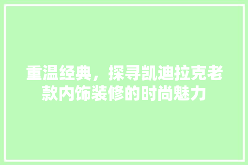 重温经典，探寻凯迪拉克老款内饰装修的时尚魅力