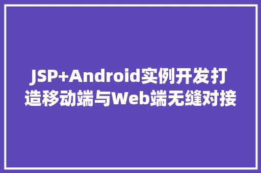 JSP+Android实例开发打造移动端与Web端无缝对接的应用