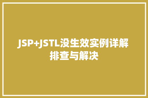 JSP+JSTL没生效实例详解排查与解决