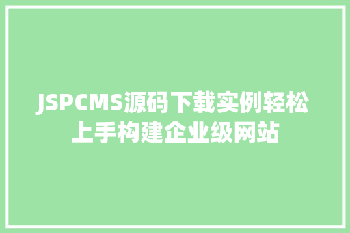 JSPCMS源码下载实例轻松上手构建企业级网站