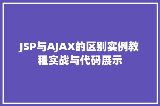 JSP与AJAX的区别实例教程实战与代码展示