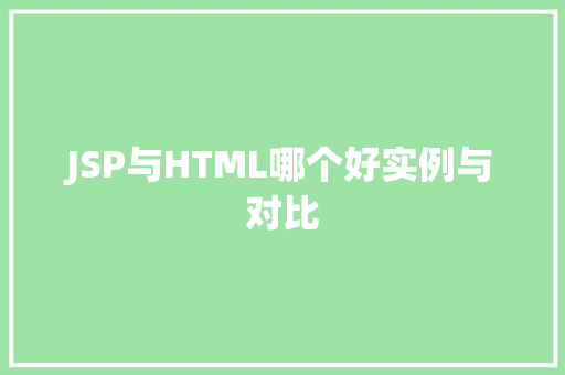 JSP与HTML哪个好实例与对比