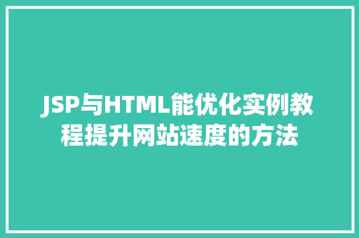 JSP与HTML能优化实例教程提升网站速度的方法 第1张 JSP与HTML能优化实例教程提升网站速度的方法 第1张