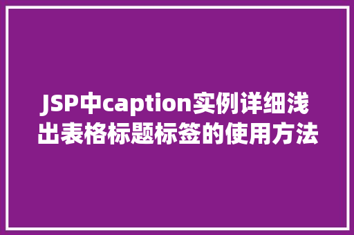 JSP中caption实例详细浅出表格标题标签的使用方法  第1张