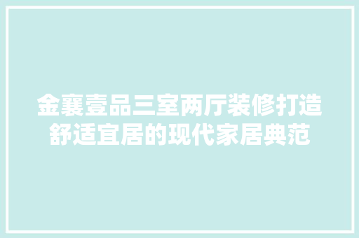 金襄壹品三室两厅装修打造舒适宜居的现代家居典范