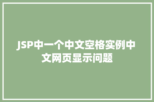JSP中一个中文空格实例中文网页显示问题 第1张 JSP中一个中文空格实例中文网页显示问题 第1张
