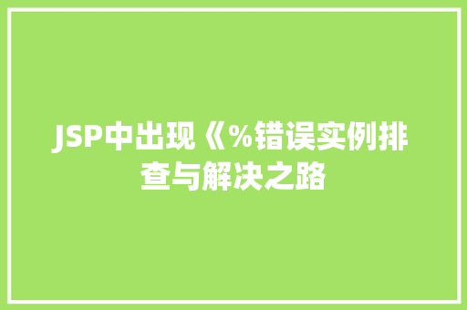 JSP中出现《%错误实例排查与解决之路