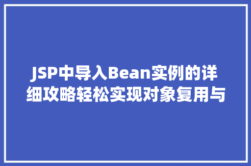 JSP中导入Bean实例的详细攻略轻松实现对象复用与代码优化