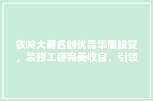 铁岭大商名创优品华丽蜕变，装修工程完美收官，引领消费新潮流