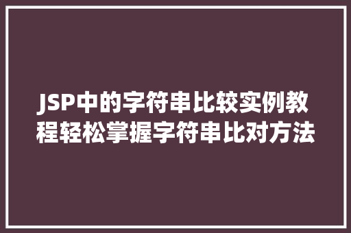 JSP中的字符串比较实例教程轻松掌握字符串比对方法