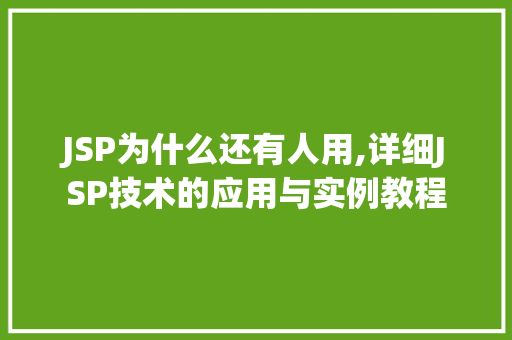 JSP为什么还有人用,详细JSP技术的应用与实例教程