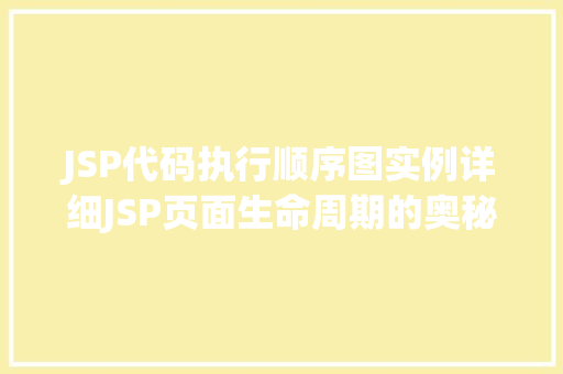 JSP代码执行顺序图实例详细JSP页面生命周期的奥秘  第1张
