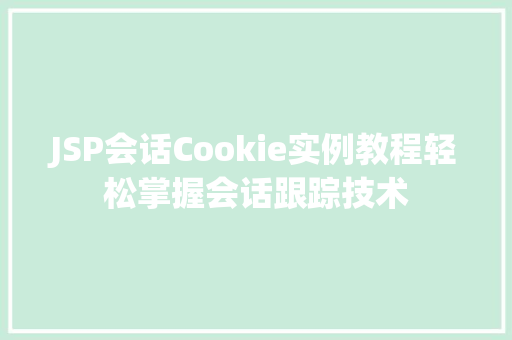 JSP会话Cookie实例教程轻松掌握会话跟踪技术