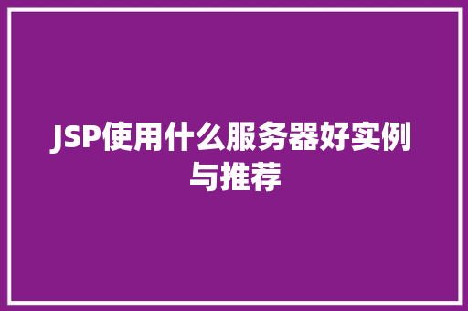 JSP使用什么服务器好实例与推荐