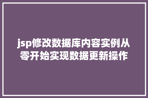 jsp修改数据库内容实例从零开始实现数据更新操作  第1张